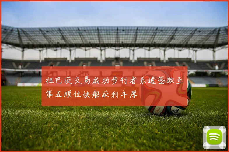 祖巴茨交易成功步行者乐透签跌至第五顺位快船获利丰厚