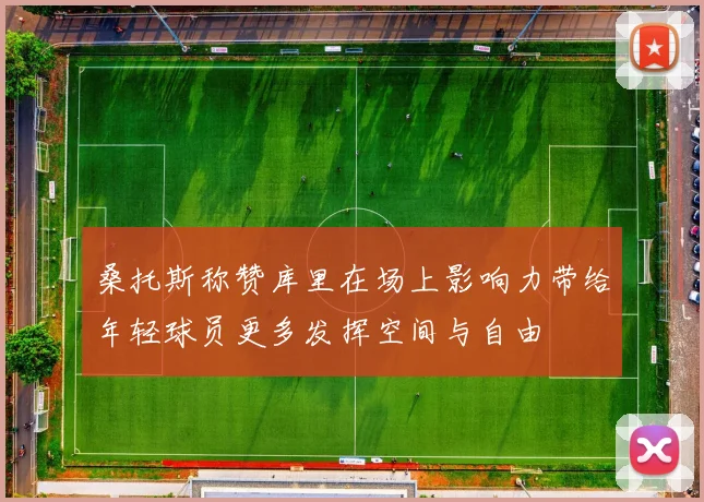 桑托斯称赞库里在场上影响力带给年轻球员更多发挥空间与自由