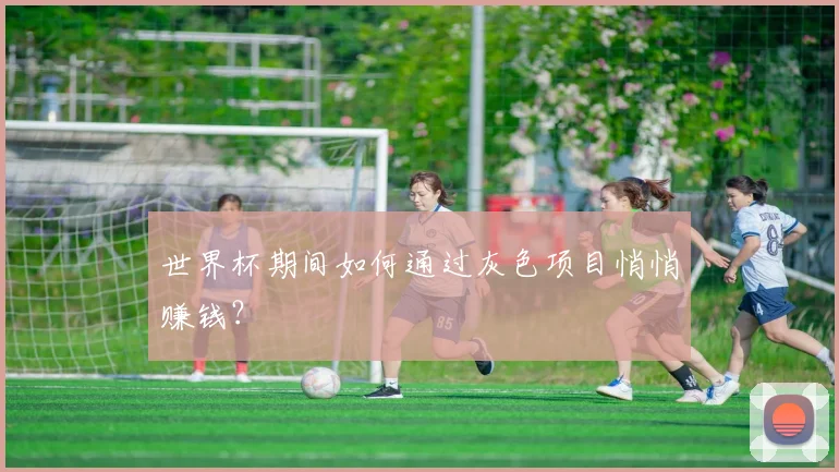 世界杯期间如何通过灰色项目悄悄赚钱？