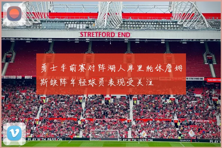 勇士季前赛对阵湖人库里轮休詹姆斯缺阵年轻球员表现受关注