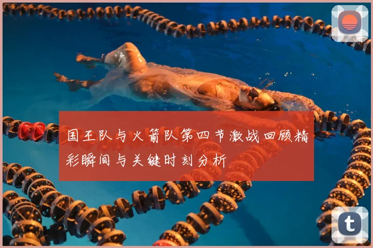 国王队与火箭队第四节激战回顾精彩瞬间与关键时刻分析