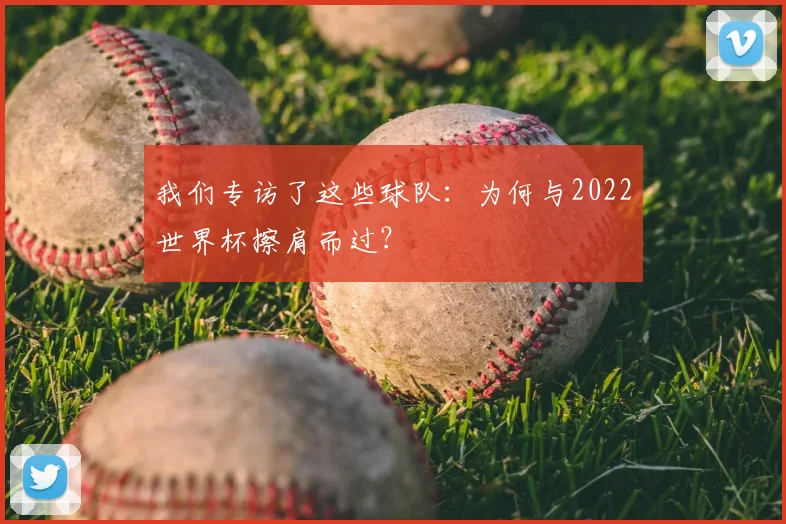 我们专访了这些球队：为何与2022世界杯擦肩而过？