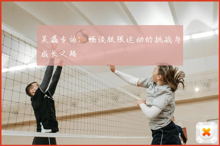 吴磊专访：畅谈极限运动的挑战与成长之路
