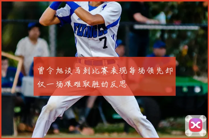 曾令旭谈马刺比赛表现每场领先却仅一场艰难取胜的反思