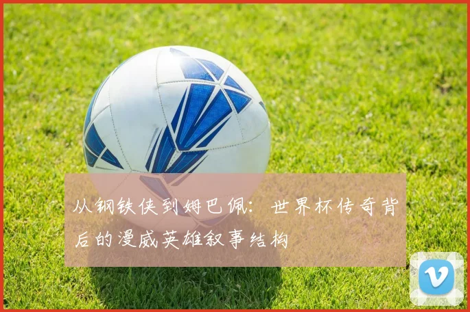 从钢铁侠到姆巴佩:世界杯传奇背后的漫威英雄叙事结构