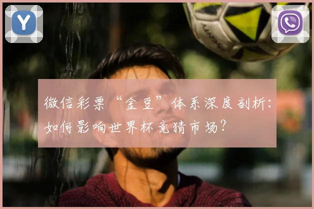 微信彩票“金豆”体系深度剖析:如何影响世界杯竞猜市场?