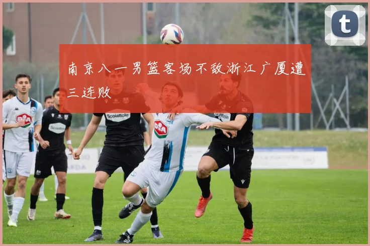 南京八一男篮客场不敌浙江广厦遭三连败