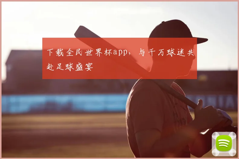 下载全民世界杯app，与千万球迷共赴足球盛宴