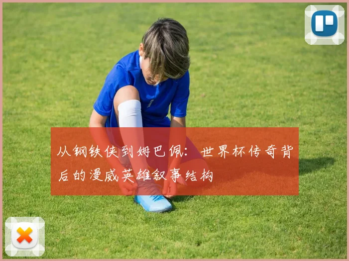 从钢铁侠到姆巴佩:世界杯传奇背后的漫威英雄叙事结构