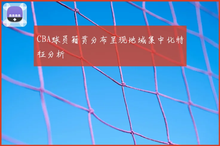 CBA球员籍贯分布呈现地域集中化特征分析