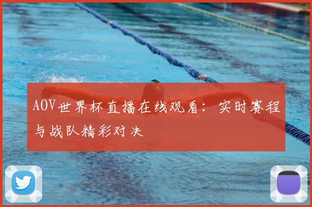 AOV世界杯直播在线观看:实时赛程与战队精彩对决