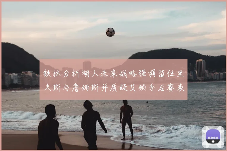 铁林分析湖人未来战略强调留住里夫斯与詹姆斯并质疑艾顿季后赛表现