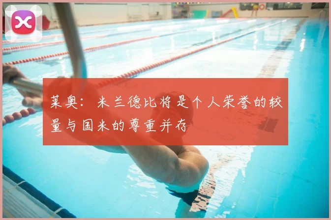 莱奥：米兰德比将是个人荣誉的较量与国米的尊重并存