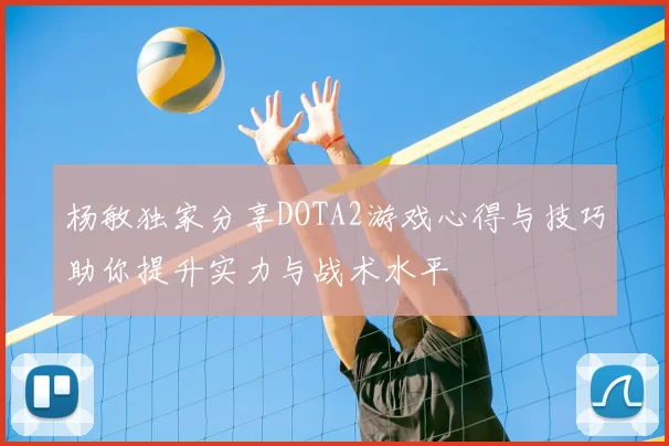 杨敏独家分享DOTA2游戏心得与技巧助你提升实力与战术水平