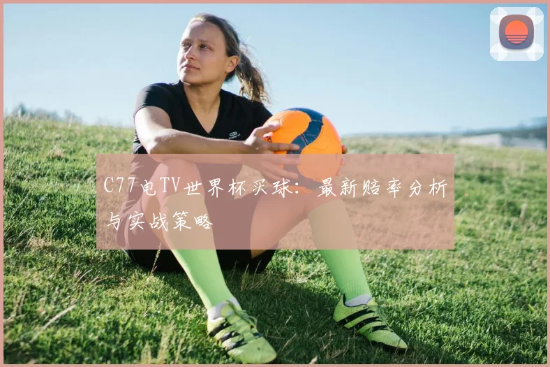 C77电TV世界杯买球:最新赔率分析与实战策略