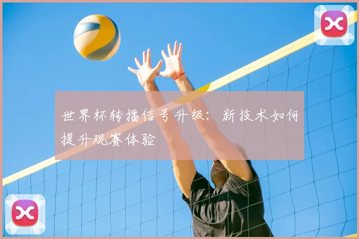 世界杯转播信号升级:新技术如何提升观赛体验