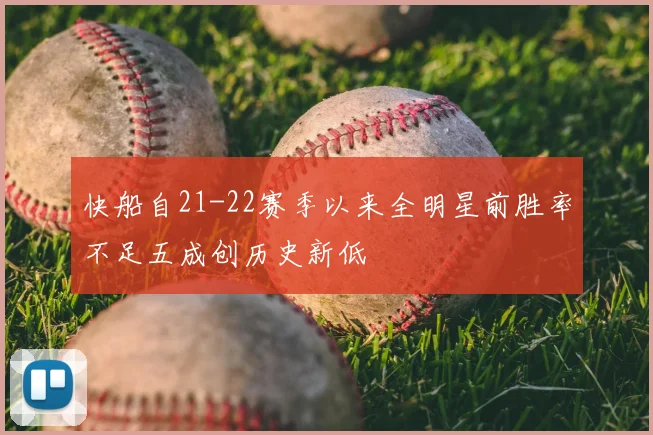 快船自21-22赛季以来全明星前胜率不足五成创历史新低