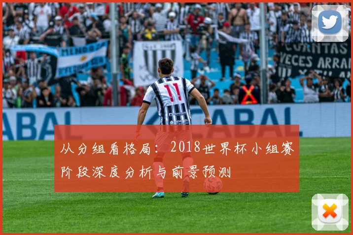 从分组看格局：2018世界杯小组赛阶段深度分析与前景预测