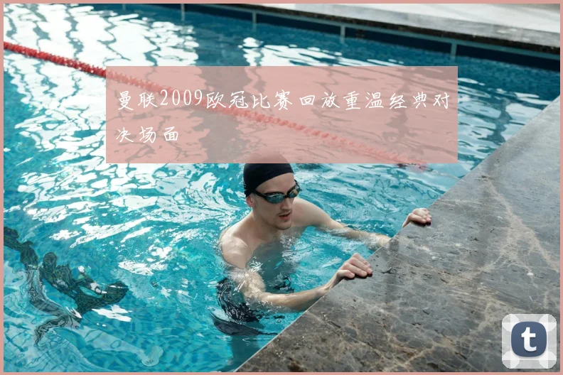 曼联2009欧冠比赛回放重温经典对决场面