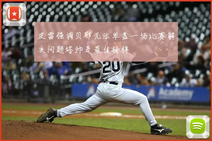 皮雷强调贝耶无法单靠一场比赛解决问题塔帅是最佳榜样