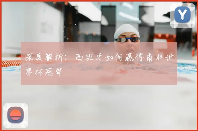 深度解析：西班牙如何赢得南非世界杯冠军