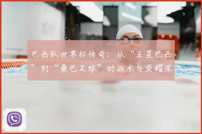 巴西队世界杯传奇：从“五星巴西”到“桑巴足球”的战术与荣耀深度分析