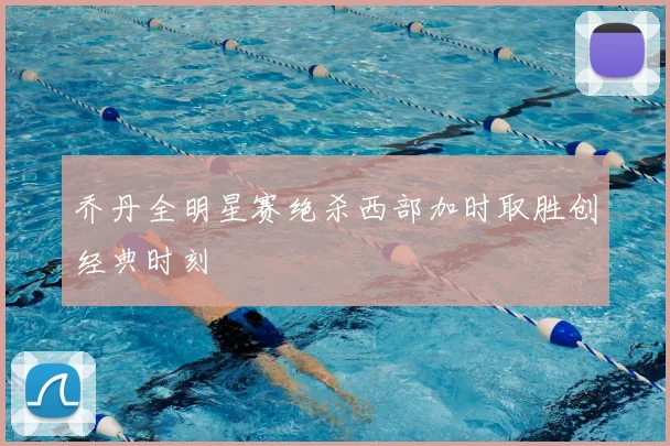 乔丹全明星赛绝杀西部加时取胜创经典时刻