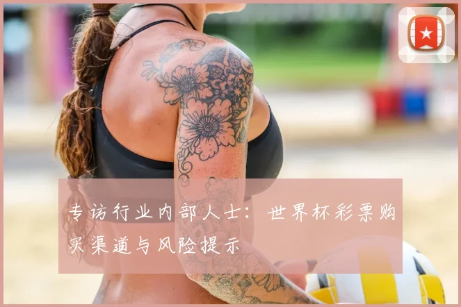专访行业内部人士:世界杯彩票购买渠道与风险提示