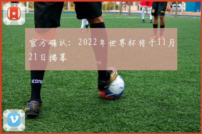 官方确认：2022年世界杯将于11月21日揭幕