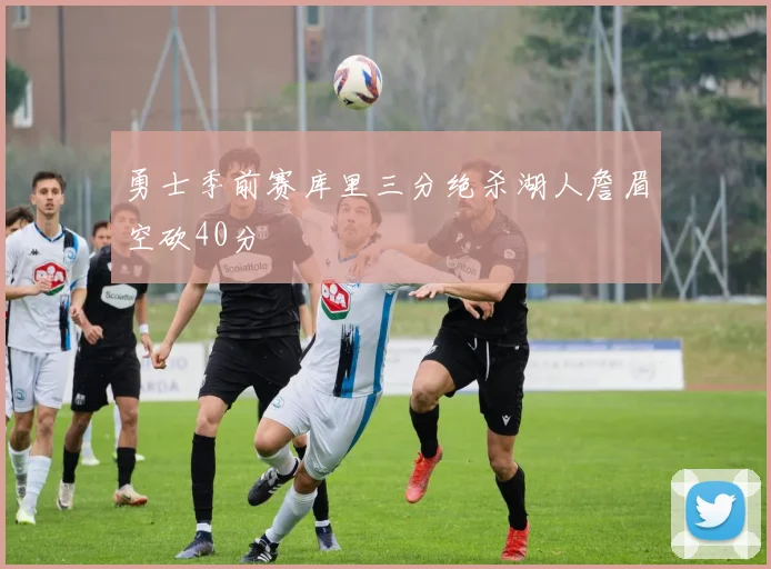勇士季前赛库里三分绝杀湖人詹眉空砍40分