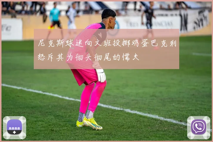 尼克斯球迷向文班投掷鸡蛋巴克利怒斥其为彻头彻尾的懦夫