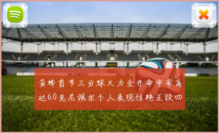 黄蜂首节三分球火力全开命中率高达60克尼佩尔个人表现惊艳五投四中