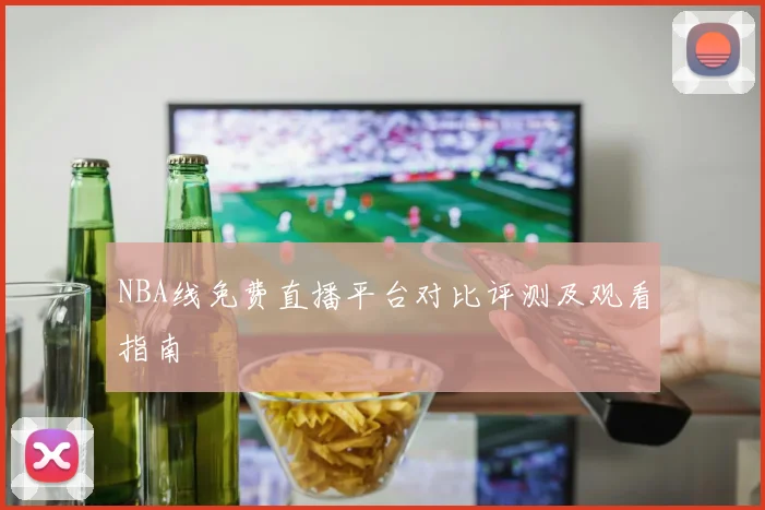 NBA线免费直播平台对比评测及观看指南