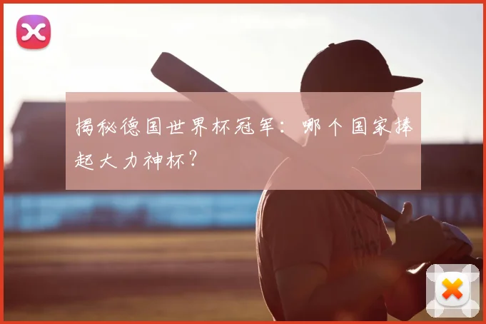 揭秘德国世界杯冠军:哪个国家捧起大力神杯?