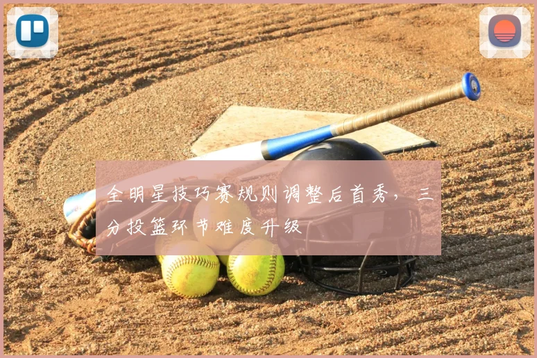 全明星技巧赛规则调整后首秀，三分投篮环节难度升级