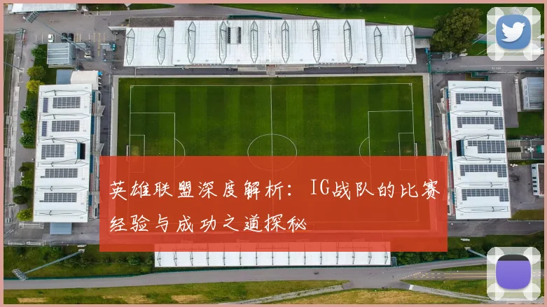 英雄联盟深度解析:IG战队的比赛经验与成功之道探秘