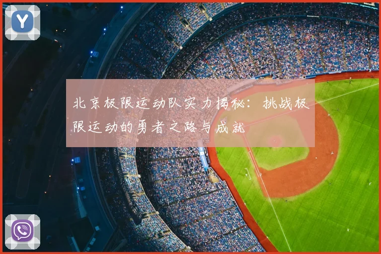 北京极限运动队实力揭秘：挑战极限运动的勇者之路与成就