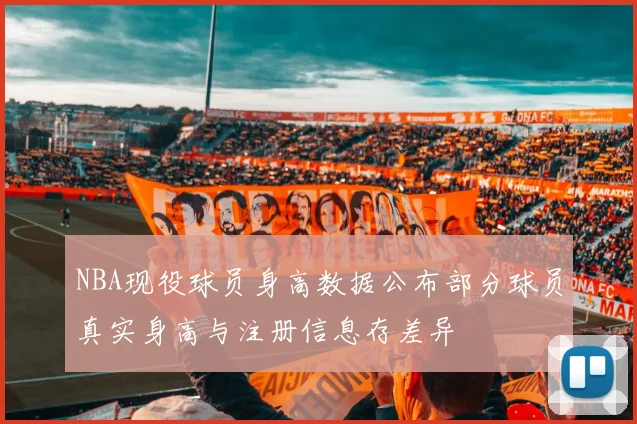 NBA现役球员身高数据公布部分球员真实身高与注册信息存差异