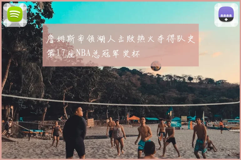 詹姆斯率领湖人击败热火夺得队史第17座NBA总冠军奖杯