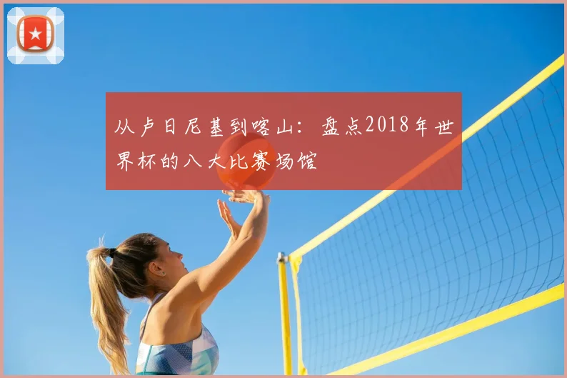 从卢日尼基到喀山：盘点2018年世界杯的八大比赛场馆