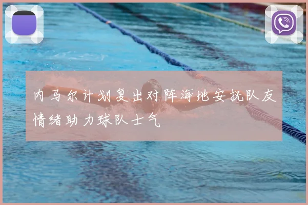 内马尔计划复出对阵海地安抚队友情绪助力球队士气