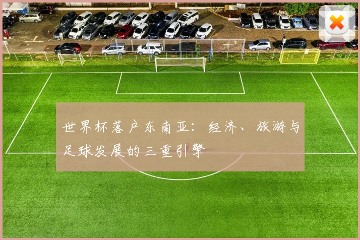 世界杯落户东南亚:经济、旅游与足球发展的三重引擎