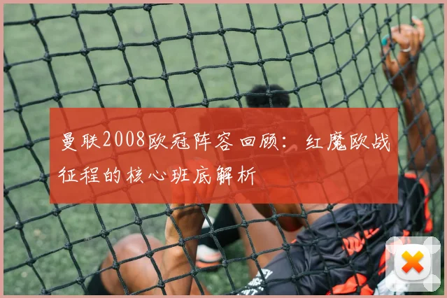 曼联2008欧冠阵容回顾：红魔欧战征程的核心班底解析