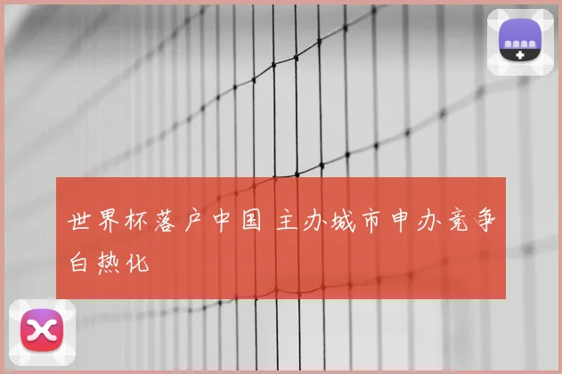世界杯落户中国 主办城市申办竞争白热化