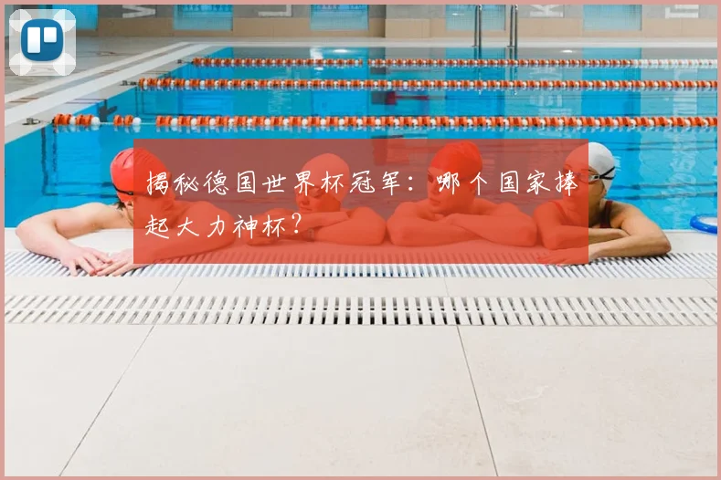 揭秘德国世界杯冠军:哪个国家捧起大力神杯?
