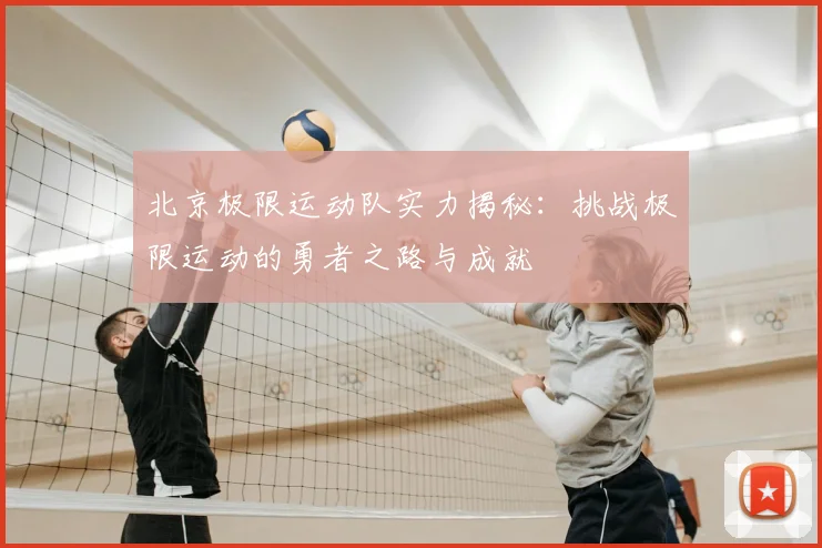 北京极限运动队实力揭秘：挑战极限运动的勇者之路与成就