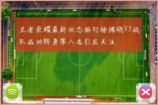 王者荣耀最新状态排行榜揭晓V5战队成功跻身第八名引发关注