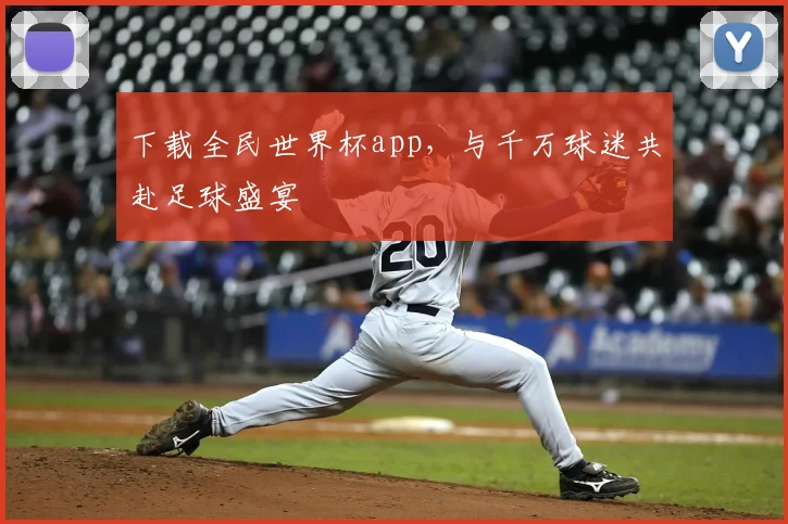 下载全民世界杯app,与千万球迷共赴足球盛宴
